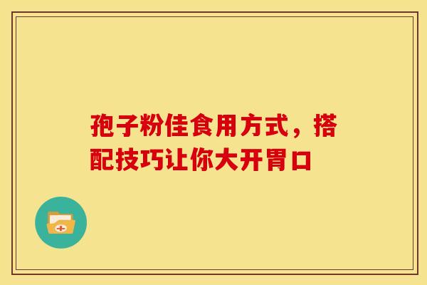 孢子粉佳食用方式，搭配技巧让你大开胃口