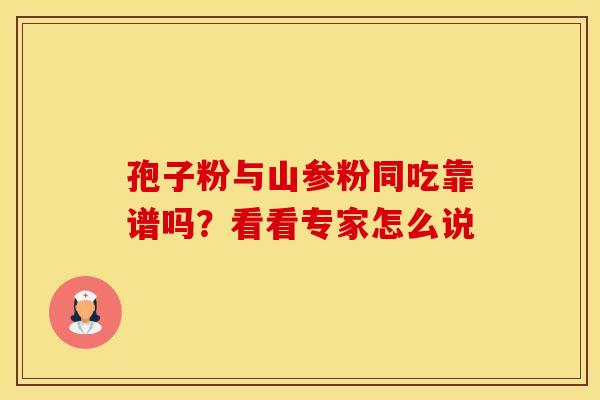 孢子粉与山参粉同吃靠谱吗？看看专家怎么说