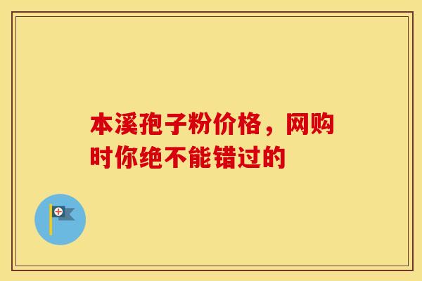 本溪孢子粉价格，网购时你绝不能错过的