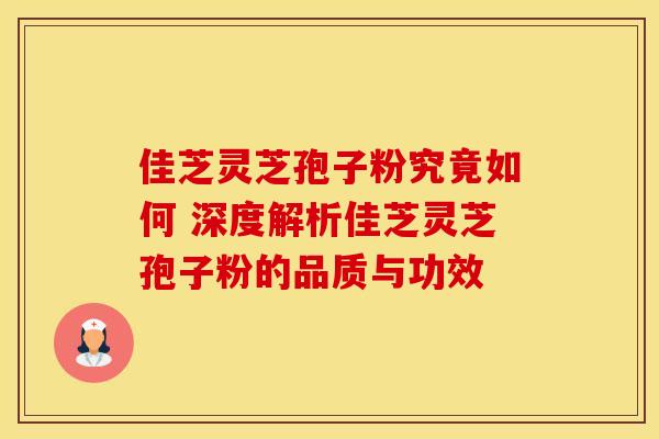 佳芝灵芝孢子粉究竟如何 深度解析佳芝灵芝孢子粉的品质与功效
