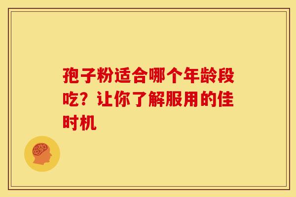 孢子粉适合哪个年龄段吃？让你了解服用的佳时机