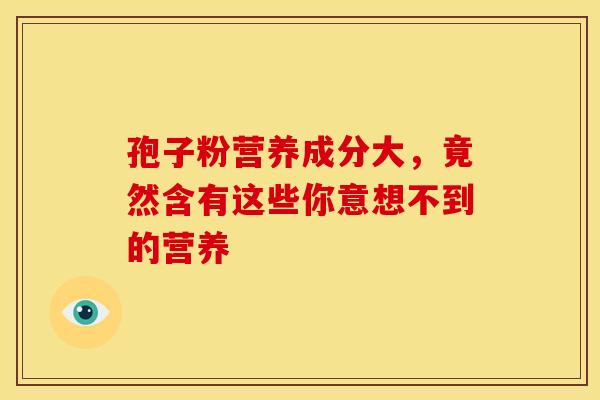 孢子粉营养成分大，竟然含有这些你意想不到的营养