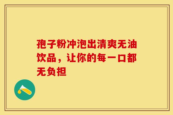 孢子粉冲泡出清爽无油饮品，让你的每一口都无负担