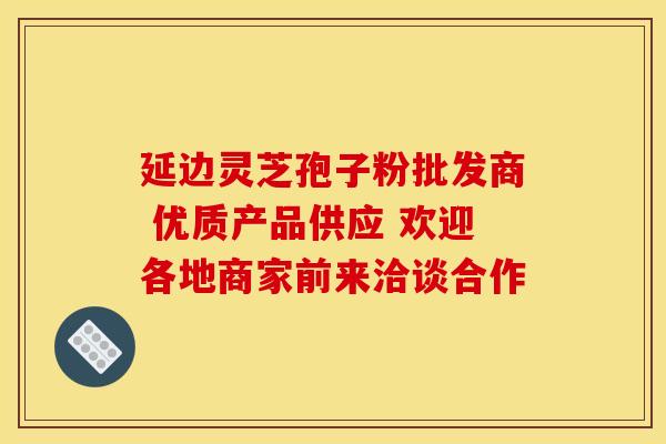 延边灵芝孢子粉批发商 优质产品供应 欢迎各地商家前来洽谈合作