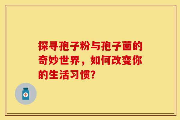探寻孢子粉与孢子菌的奇妙世界，如何改变你的生活习惯？