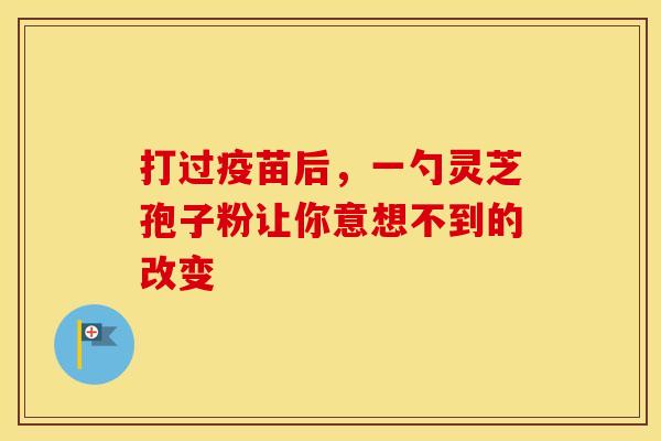打过疫苗后，一勺灵芝孢子粉让你意想不到的改变