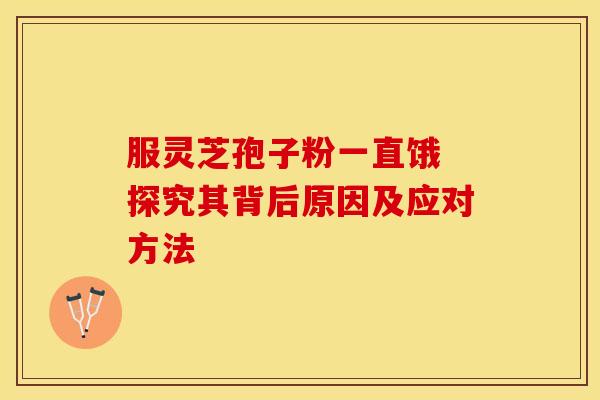 服灵芝孢子粉一直饿 探究其背后原因及应对方法