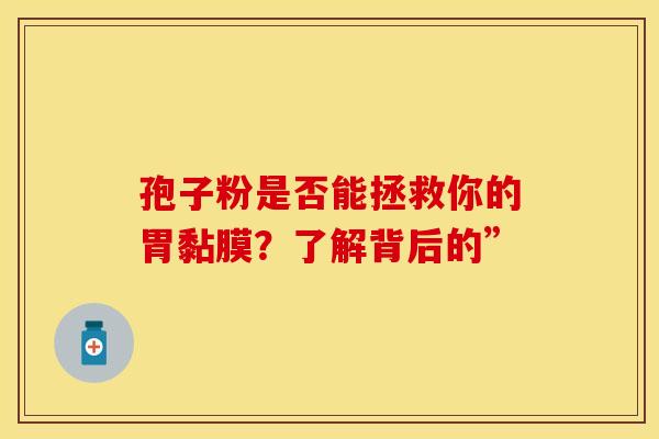 孢子粉是否能拯救你的胃黏膜？了解背后的”