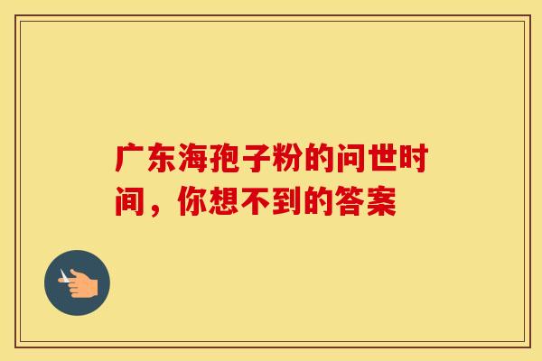 广东海孢子粉的问世时间，你想不到的答案