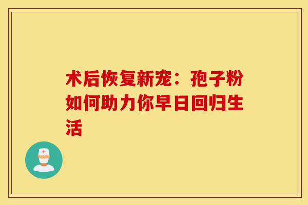 术后恢复新宠：孢子粉如何助力你早日回归生活