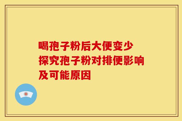喝孢子粉后大便变少 探究孢子粉对排便影响及可能原因