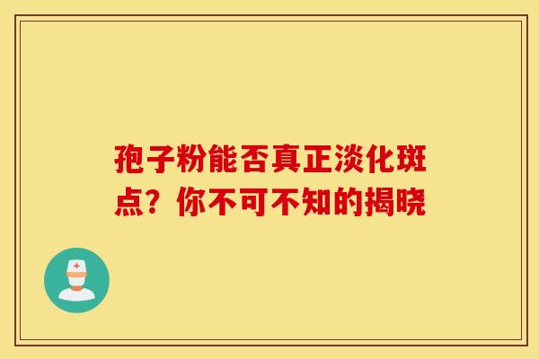 孢子粉能否真正淡化斑点？你不可不知的揭晓