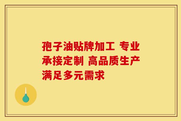 孢子油贴牌加工 专业承接定制 高品质生产满足多元需求