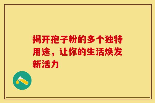 揭开孢子粉的多个独特用途，让你的生活焕发新活力