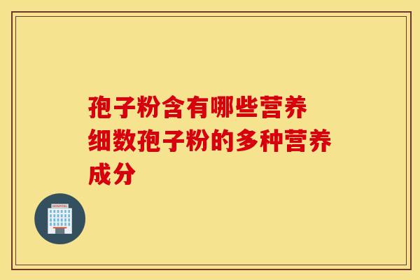 孢子粉含有哪些营养 细数孢子粉的多种营养成分