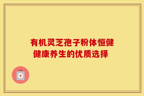 有机灵芝孢子粉体恒健 健康养生的优质选择