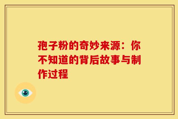 孢子粉的奇妙来源：你不知道的背后故事与制作过程