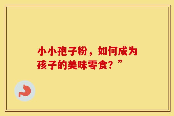 小小孢子粉，如何成为孩子的美味零食？”