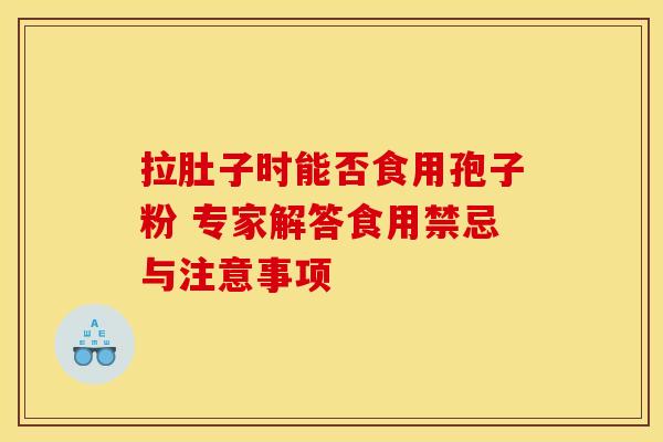 拉肚子时能否食用孢子粉 专家解答食用禁忌与注意事项