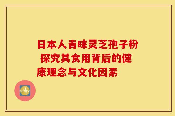 日本人青睐灵芝孢子粉 探究其食用背后的健康理念与文化因素