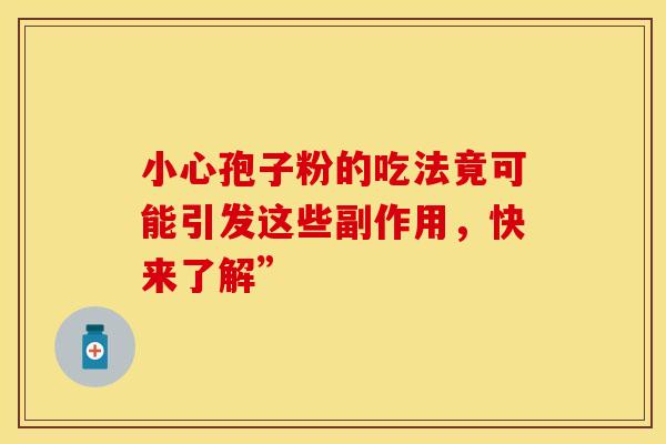 小心孢子粉的吃法竟可能引发这些副作用，快来了解”