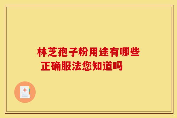 林芝孢子粉用途有哪些 正确服法您知道吗