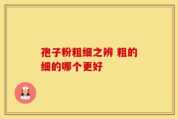 孢子粉粗细之辨 粗的细的哪个更好