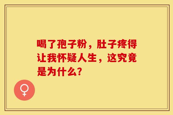 喝了孢子粉，肚子疼得让我怀疑人生，这究竟是为什么？