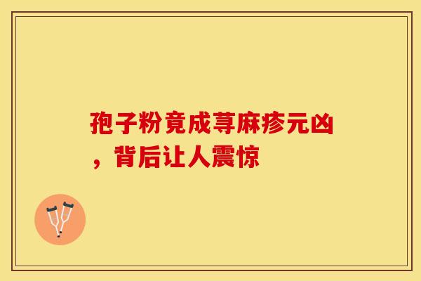 孢子粉竟成荨麻疹元凶，背后让人震惊