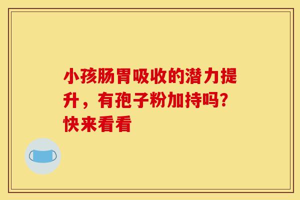 小孩肠胃吸收的潜力提升，有孢子粉加持吗？快来看看