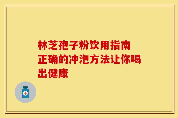 林芝孢子粉饮用指南 正确的冲泡方法让你喝出健康