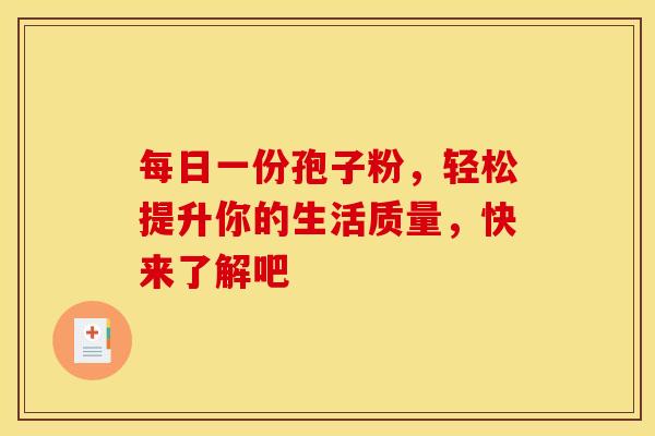每日一份孢子粉，轻松提升你的生活质量，快来了解吧