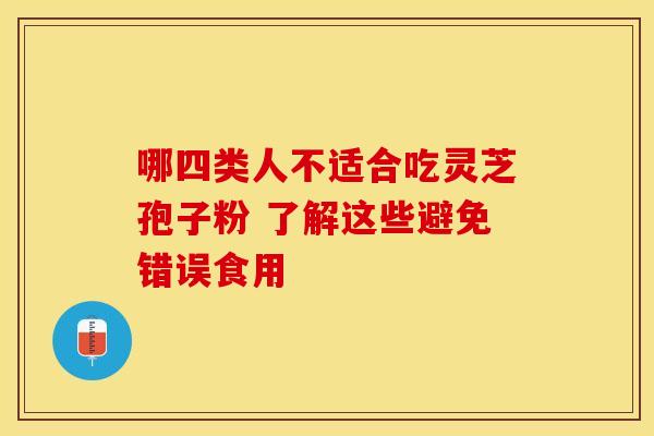 哪四类人不适合吃灵芝孢子粉 了解这些避免错误食用