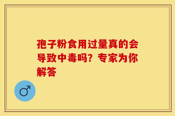 孢子粉食用过量真的会导致中毒吗？专家为你解答