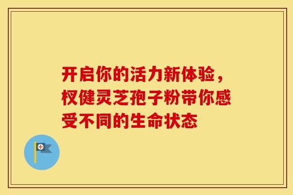 开启你的活力新体验，杈健灵芝孢子粉带你感受不同的生命状态