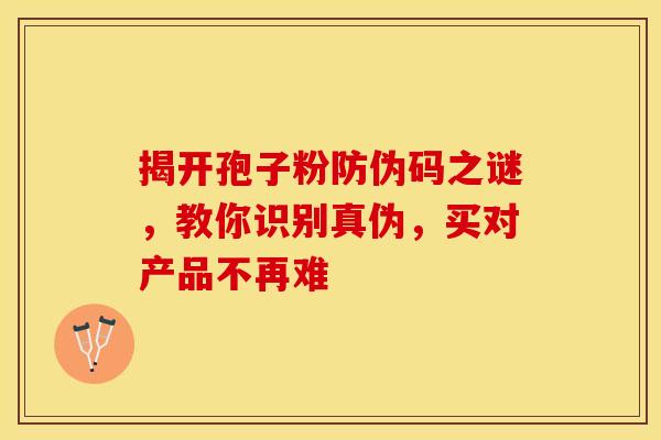 揭开孢子粉防伪码之谜，教你识别真伪，买对产品不再难