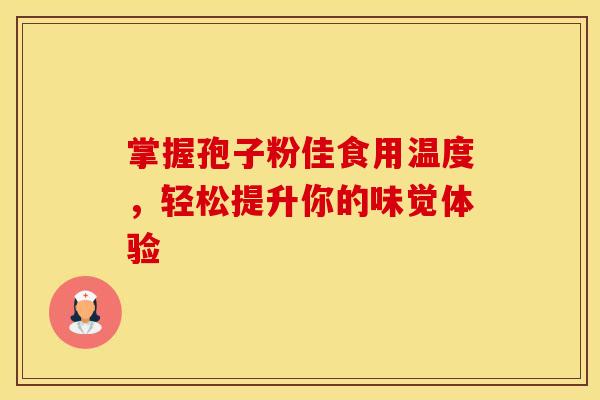掌握孢子粉佳食用温度，轻松提升你的味觉体验