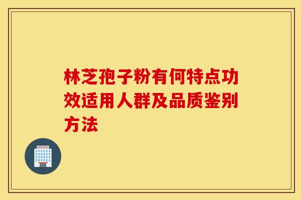 林芝孢子粉有何特点功效适用人群及品质鉴别方法