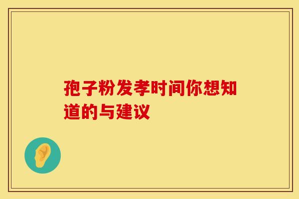孢子粉发孝时间你想知道的与建议