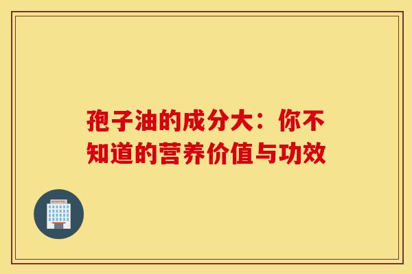 孢子油的成分大：你不知道的营养价值与功效