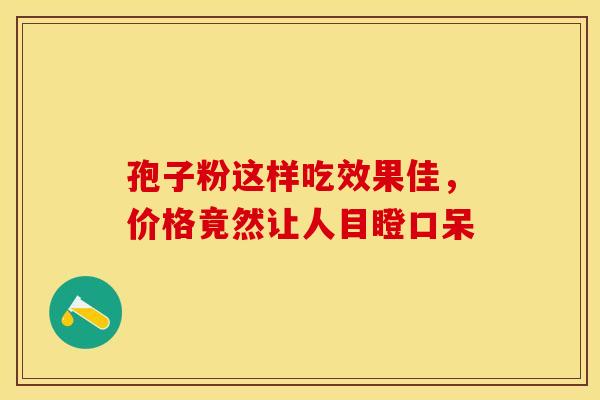 孢子粉这样吃效果佳，价格竟然让人目瞪口呆