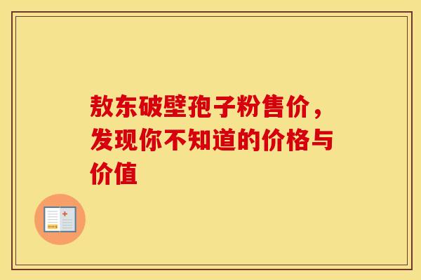 敖东破壁孢子粉售价，发现你不知道的价格与价值