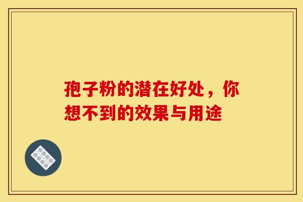孢子粉的潜在好处，你想不到的效果与用途