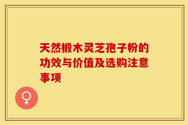 天然椴木灵芝孢子粉的功效与价值及选购注意事项