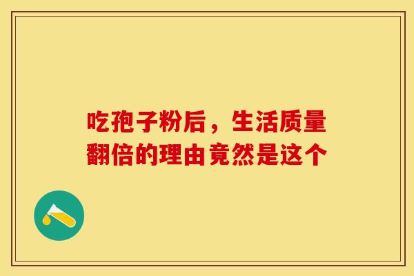吃孢子粉后，生活质量翻倍的理由竟然是这个
