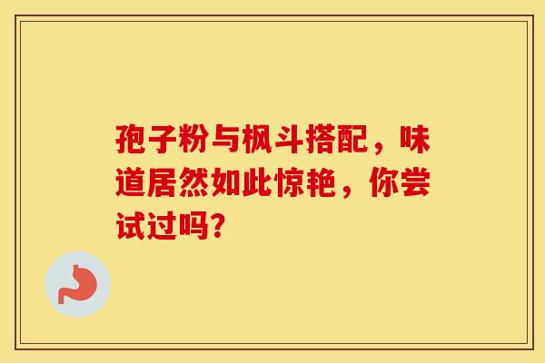 孢子粉与枫斗搭配，味道居然如此惊艳，你尝试过吗？