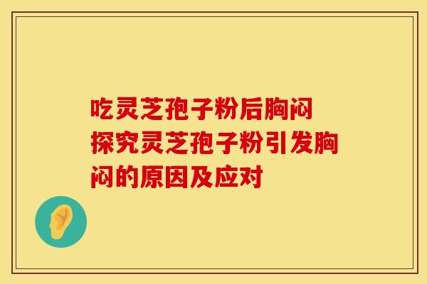 吃灵芝孢子粉后胸闷 探究灵芝孢子粉引发胸闷的原因及应对
