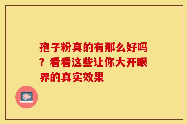 孢子粉真的有那么好吗？看看这些让你大开眼界的真实效果