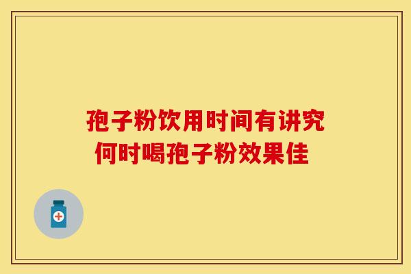 孢子粉饮用时间有讲究 何时喝孢子粉效果佳