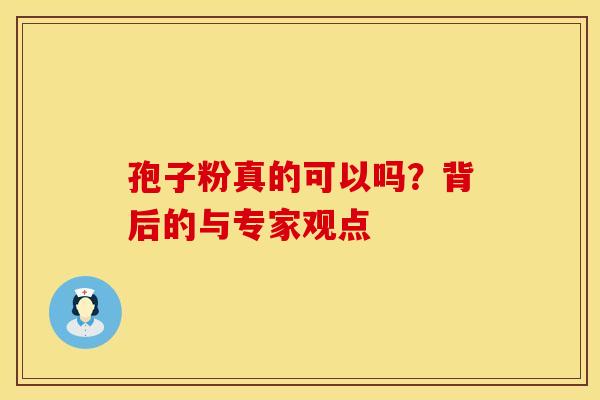 孢子粉真的可以吗？背后的与专家观点